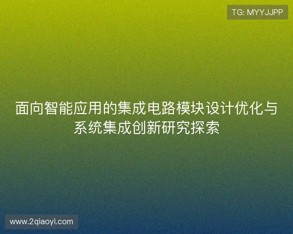 面向智能应用的集成电路模块设计优化与系统集成创新研究探索